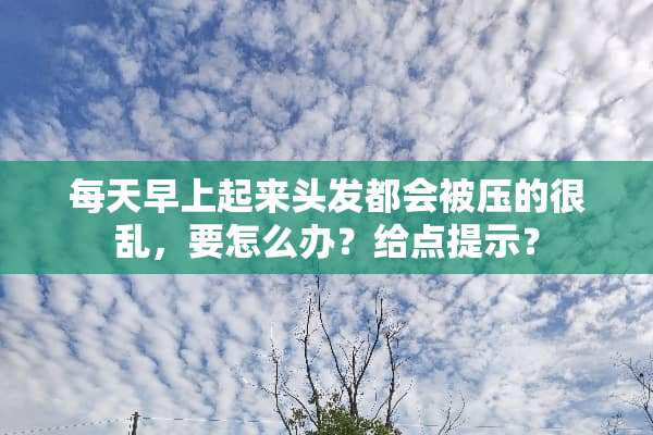 每天早上起来头发都会被压的很乱，要怎么办？给点提示？
