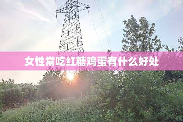 女性常吃红糖鸡蛋有什么好处