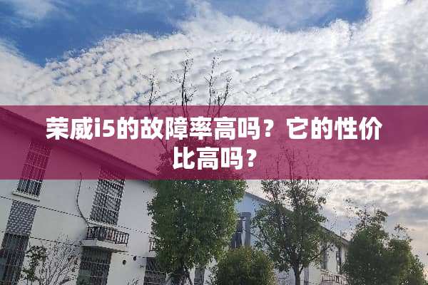荣威i5的故障率高吗？它的性价比高吗？