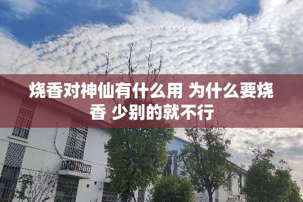 烧香对神仙有什么用 为什么要烧香 少别的就不行