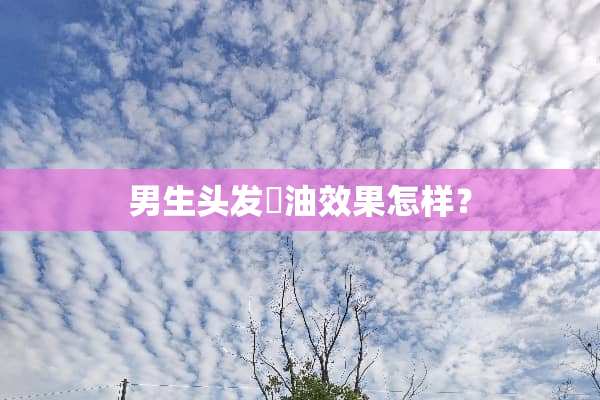 男生头发焗油效果怎样？