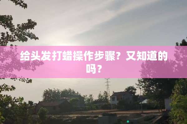 给头发打蜡操作步骤？又知道的吗？