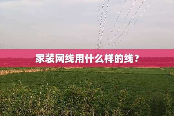 家装网线用什么样的线？