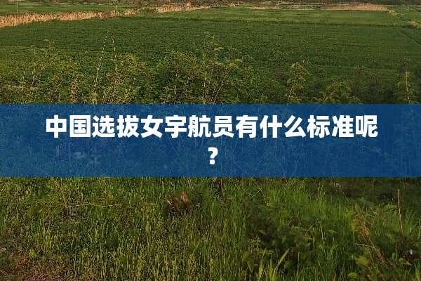 中国选拔女宇航员有什么标准呢？