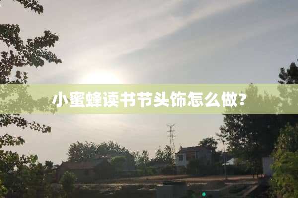小蜜蜂读书节头饰怎么做？