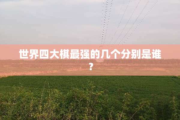 世界四大棋最强的几个分别是谁？