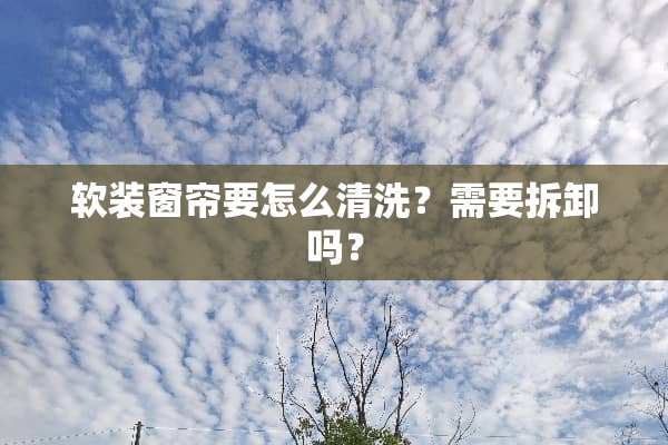 软装窗帘要怎么清洗？需要拆卸吗？