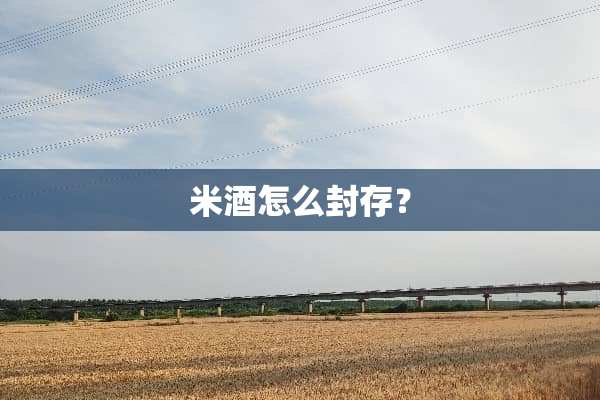 米酒怎么封存？