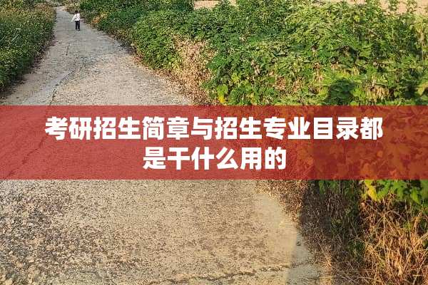 考研招生简章与招生专业目录都是干什么用的