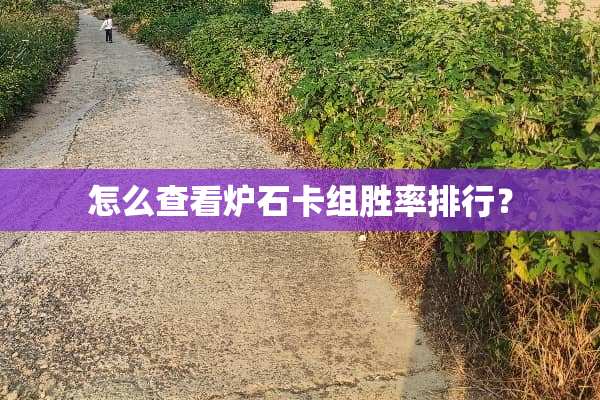 怎么查看炉石卡组胜率排行？