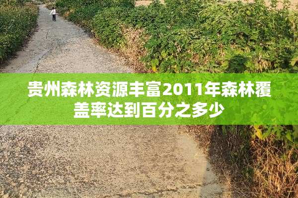 贵州森林资源丰富2011年森林覆盖率达到百分之多少