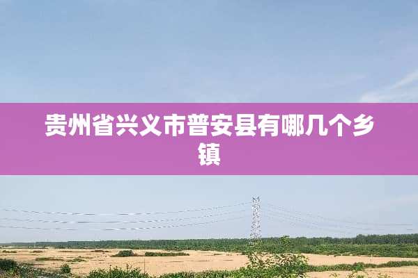 贵州省兴义市普安县有哪几个乡镇