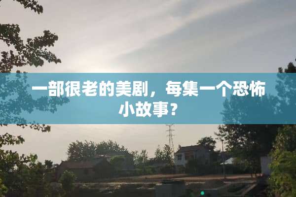 一部很老的美剧，每集一个恐怖小故事？