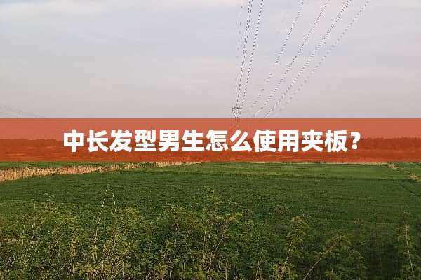 中长发型男生怎么使用夹板？