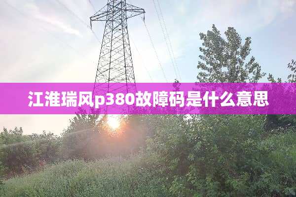 江淮瑞风p380故障码是什么意思