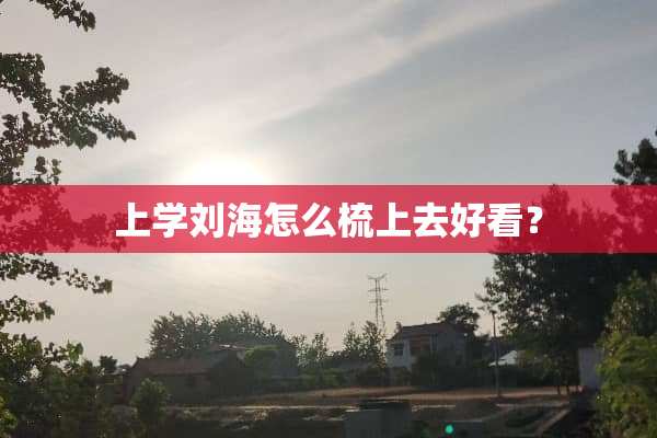 上学刘海怎么梳上去好看？
