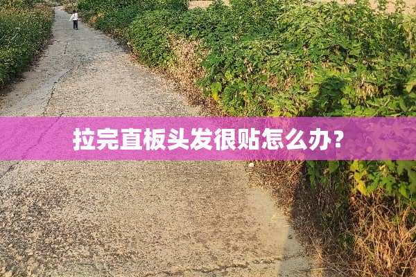 拉完直板头发很贴怎么办？