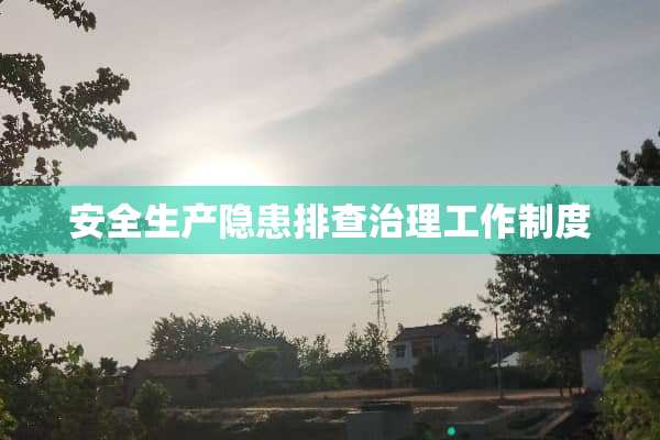 安全生产隐患排查治理工作制度
