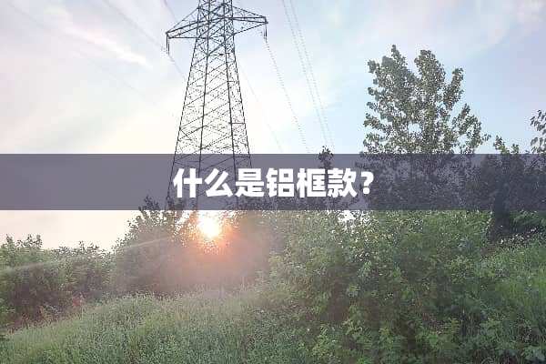 什么是铝框款？