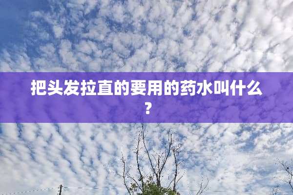把头发拉直的要用的药水叫什么？