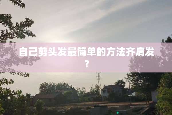 自己剪头发最简单的方法齐肩发？