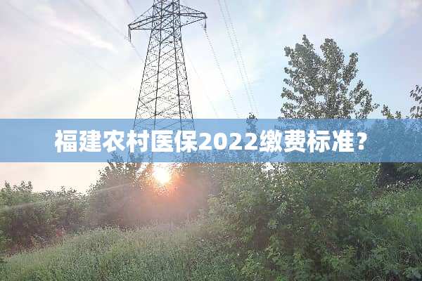 福建农**保2022缴费标准？