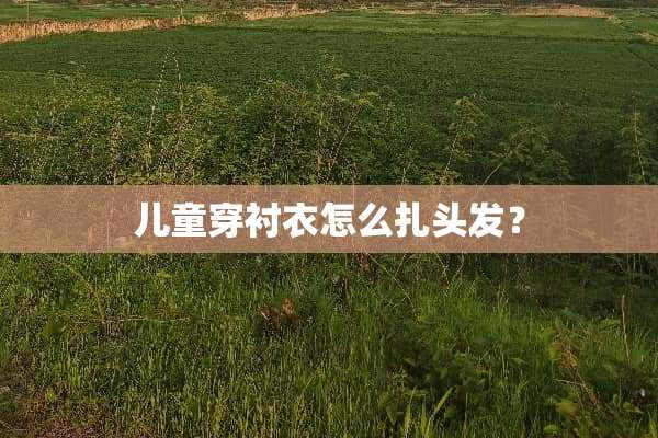 儿童穿衬衣怎么扎头发？