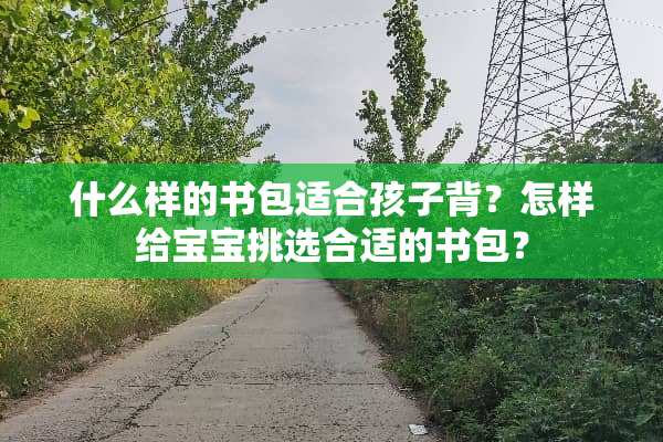 什么样的书包适合孩子背？怎样给宝宝挑选合适的书包？