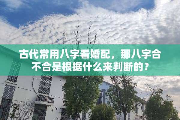 古代常用八字看婚配，那八字合不合是根据什么来判断的？