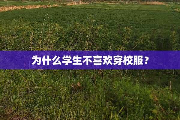 为什么学生不喜欢穿校服？
