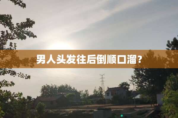 男人头发往后倒顺口溜？