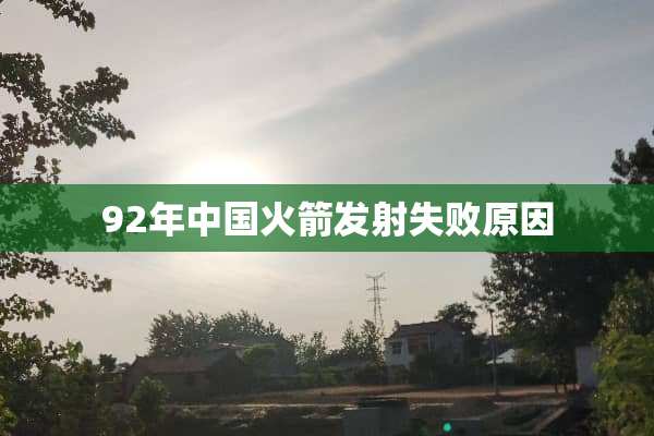 92年中国火箭发射失败原因