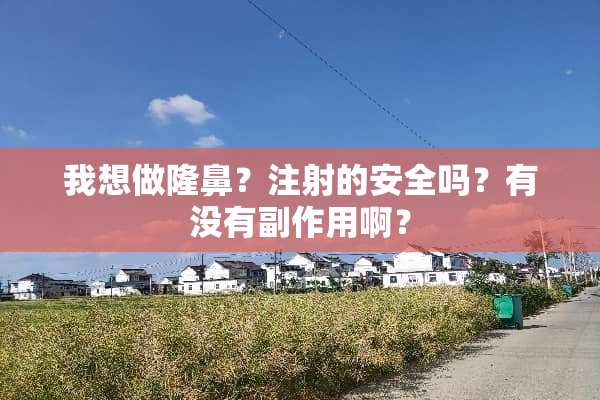 我想做隆鼻？注射的安全吗？有没有副作用啊？