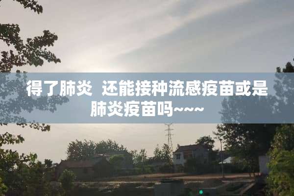 得了肺炎  还能接种流感**或是肺炎**吗~~~