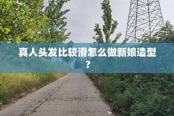 真人头发比较滑怎么做新娘造型？