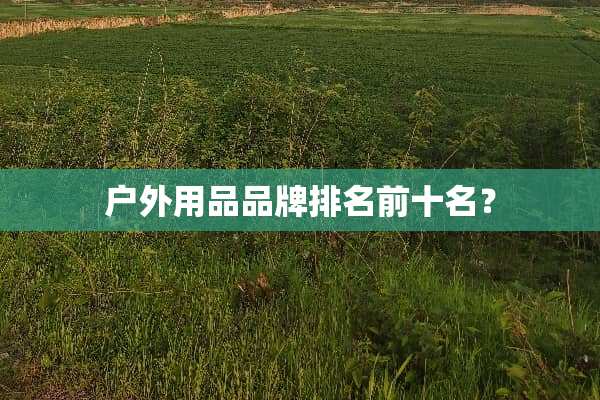 户外用品品牌排名前十名？