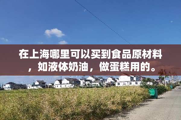 在上海哪里可以买到食品原材料，如液体奶油，做蛋糕用的。