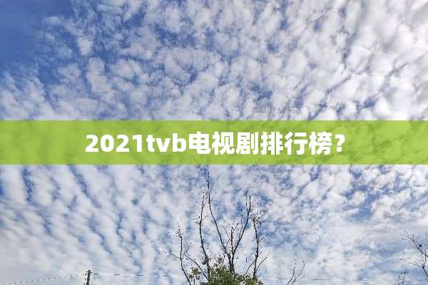 2021tvb电视剧排行榜？