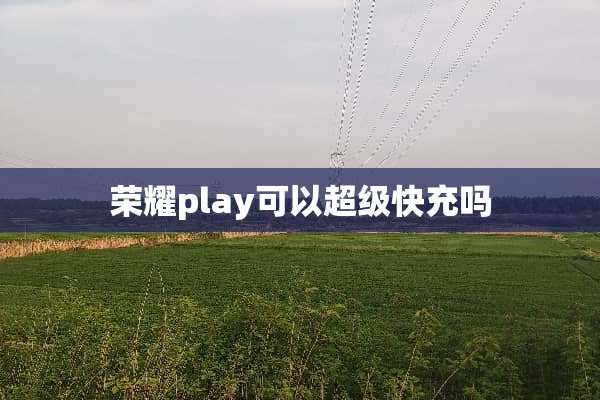荣耀play可以超级快充吗