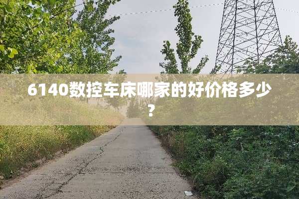 6140数控车床哪家的好价格多少？