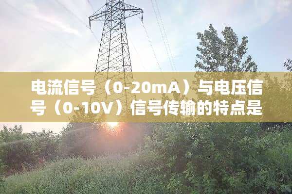 电流信号（0-20mA）与电压信号（0-10V）信号传输的特点是什么？