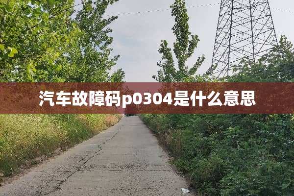 汽车故障码p0304是什么意思