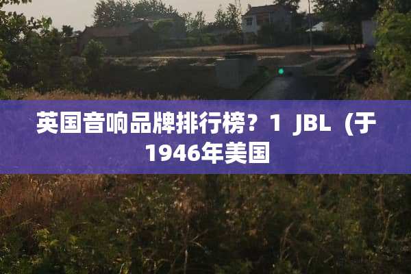 英国音响品牌排行榜？1  JBL  (于1946年美国