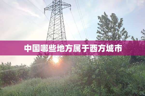 中国哪些地方属于西方城市