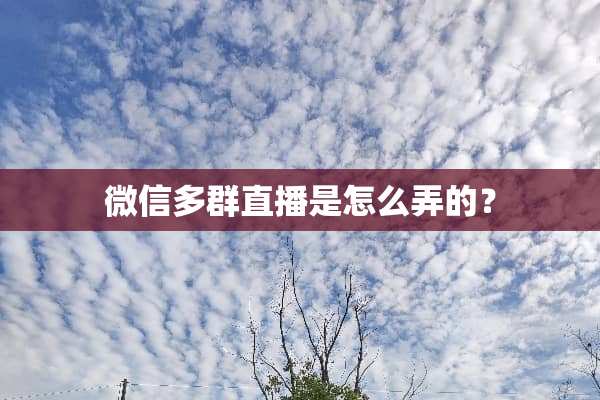 微信多群直播是怎么弄的？