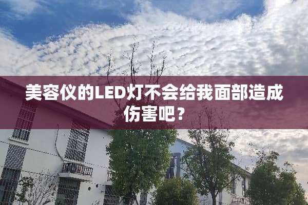 美容仪的LED灯不会给我面部造成伤害吧？