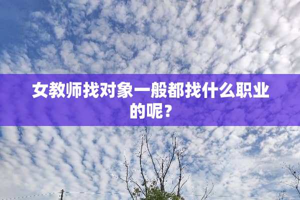 女教师找对象一般都找什么职业的呢？