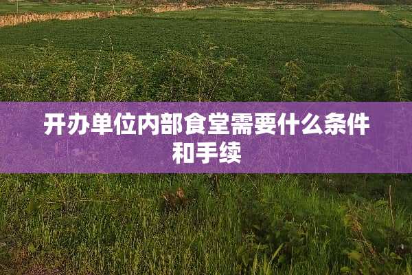 开办单位内部食堂需要什么条件和手续