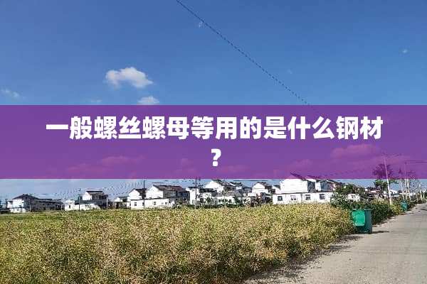 一般螺丝螺母等用的是什么钢材？