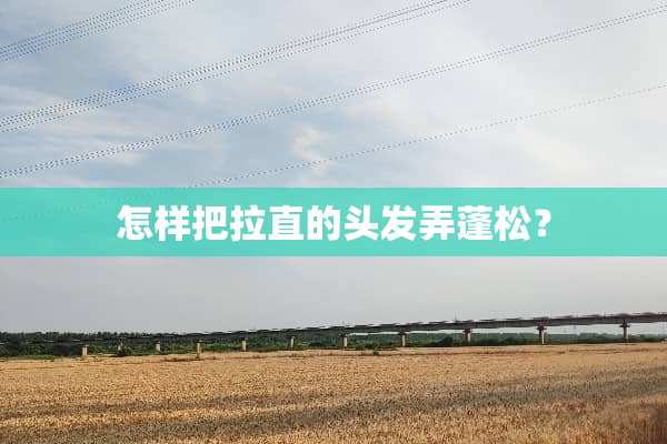怎样把拉直的头发弄蓬松？